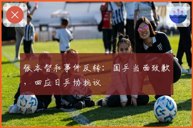 张本智和事件反转：国乒当面致歉，回应日乒协抗议