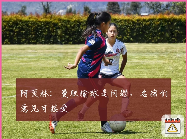 阿莫林：曼联输球是问题，名宿们意见可接受