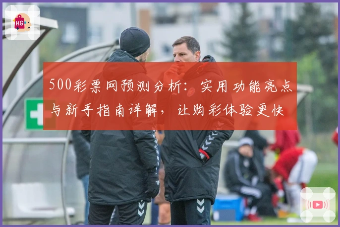 500彩票网预测分析：实用功能亮点与新手指南详解，让购彩体验更快捷