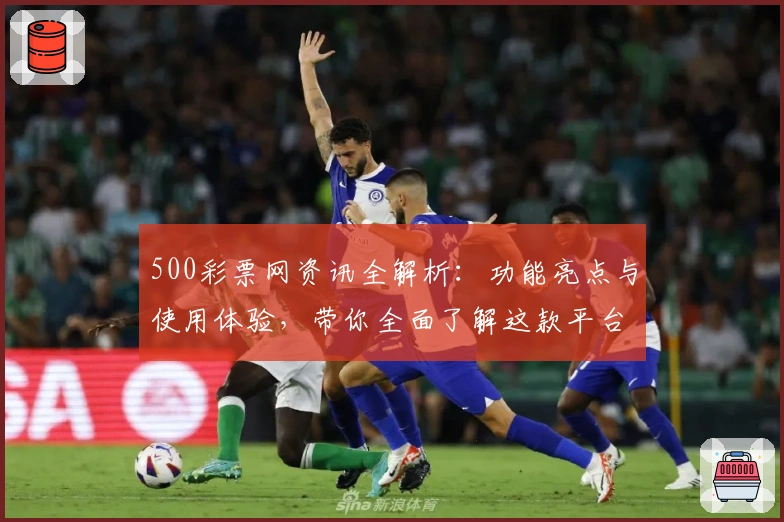 500彩票网资讯全解析：功能亮点与使用体验，带你全面了解这款平台