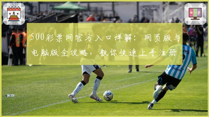 500彩票网官方入口详解：网页版与电脑版全攻略，教你快速上手注册与使用