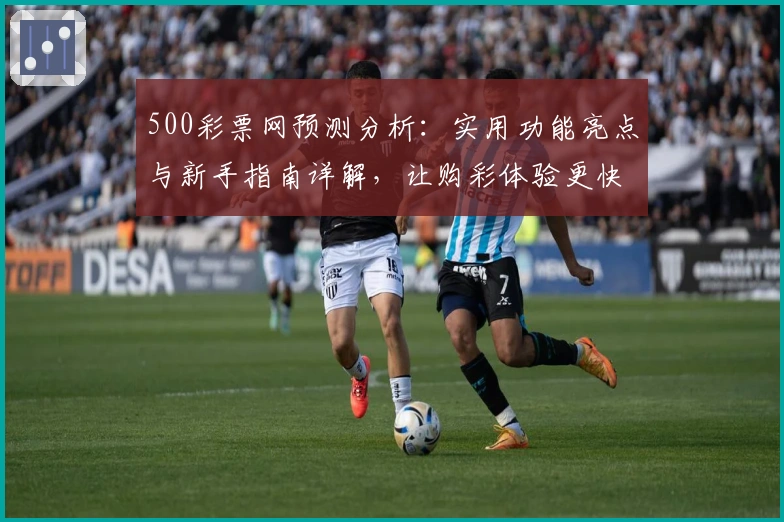 500彩票网预测分析：实用功能亮点与新手指南详解，让购彩体验更快捷