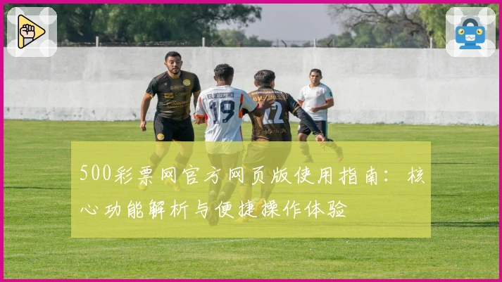 500彩票网官方网页版使用指南：核心功能解析与便捷操作体验