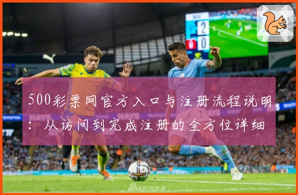 500彩票网官方入口与注册流程说明：从访问到完成注册的全方位详细指南