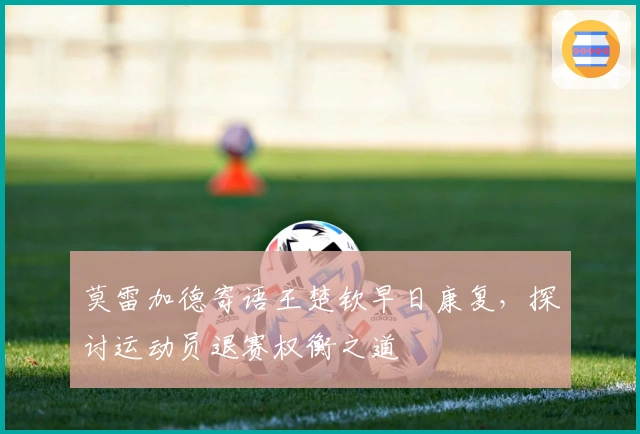 莫雷加德寄语王楚钦早日康复，探讨运动员退赛权衡之道