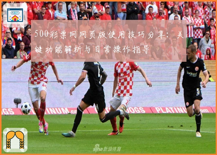 500彩票网网页版使用技巧分享：关键功能解析与日常操作指导