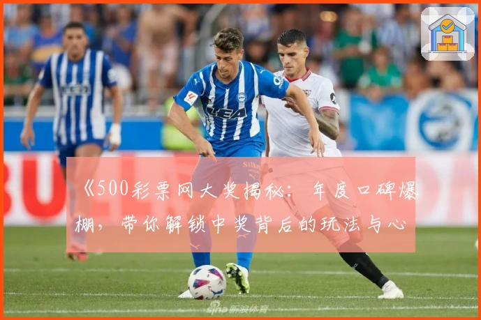 《500彩票网大奖揭秘：年度口碑爆棚，带你解锁中奖背后的玩法与心得》