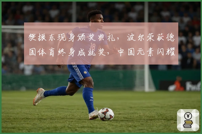 樊振东现身颁奖典礼，波尔荣获德国体育终身成就奖，中国元素闪耀全场