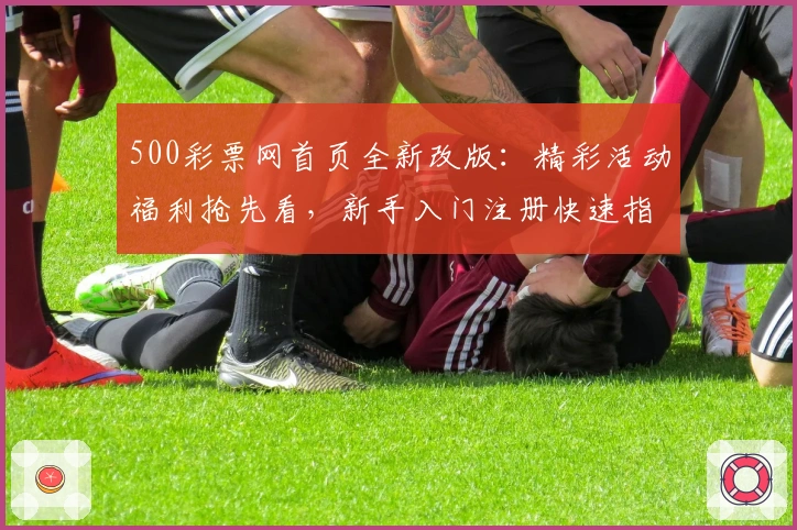 500彩票网首页全新改版:精彩活动福利抢先看,新手入门注册快速指南