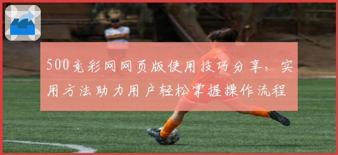 500竞彩网网页版使用技巧分享,实用方法助力用户轻松掌握操作流程