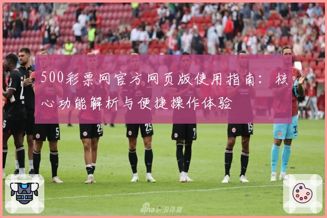 500彩票网官方网页版使用指南：核心功能解析与便捷操作体验