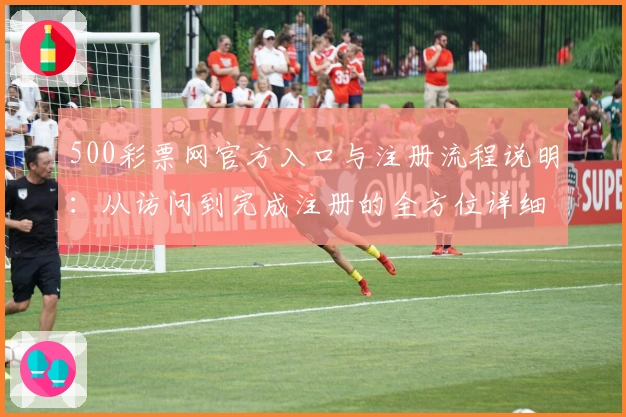 500彩票网官方入口与注册流程说明:从访问到完成注册的全方位详细指南