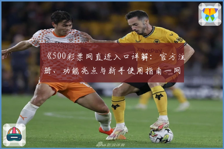 《500彩票网直连入口详解：官方注册、功能亮点与新手使用指南一网打尽》